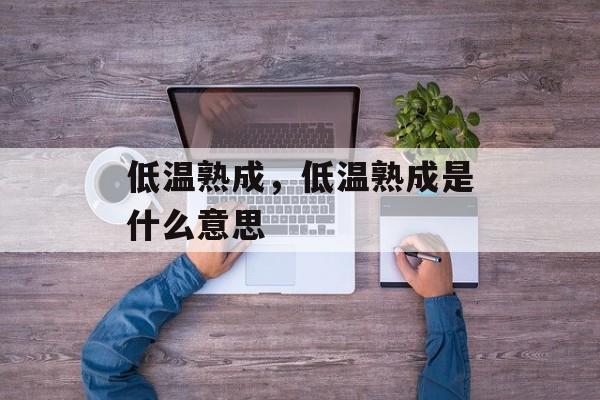 低温熟成，低温熟成是什么意思-第1张图片-