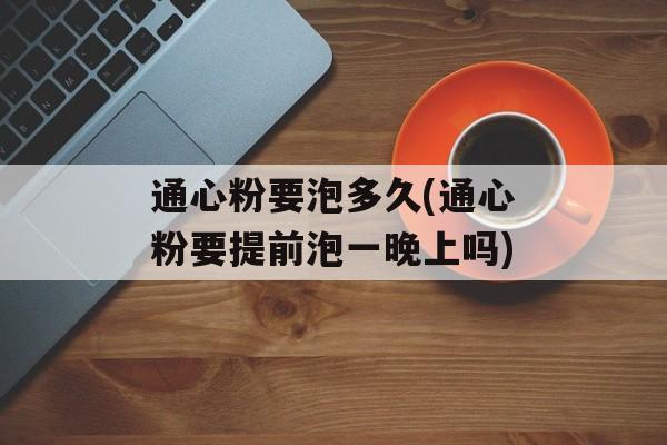 通心粉要泡多久(通心粉要提前泡一晚上吗)-第1张图片-
