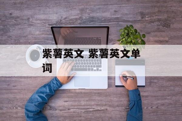 紫薯英文 紫薯英文单词-第1张图片-