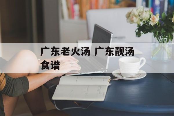 广东老火汤 广东靓汤食谱-第1张图片-