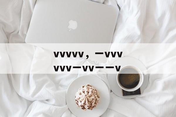 vvvvv，一vvvvvv一vv一一v-第1张图片-
