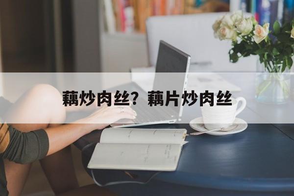 藕炒肉丝？藕片炒肉丝-第1张图片-