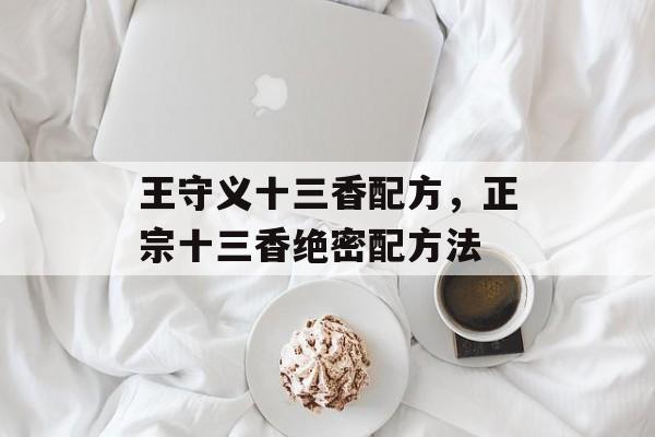 王守义十三香配方，正宗十三香绝密配方法-第1张图片-