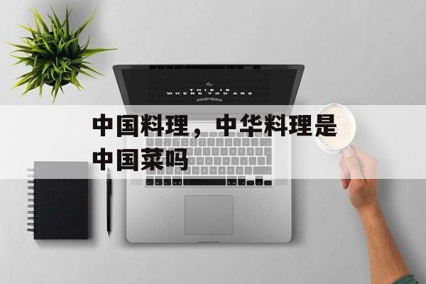 中国料理，中华料理是中国菜吗-第1张图片-