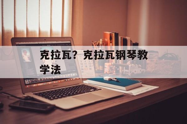 克拉瓦？克拉瓦钢琴教学法-第1张图片-