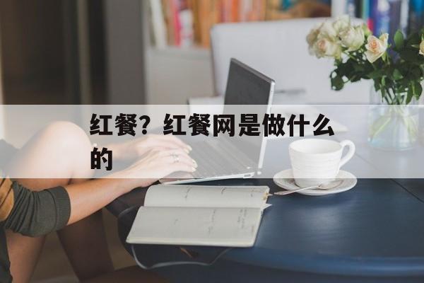红餐？红餐网是做什么的-第1张图片-