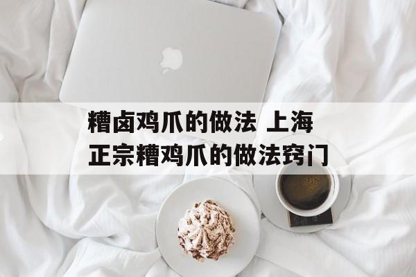 糟卤鸡爪的做法 上海正宗糟鸡爪的做法窍门-第1张图片-