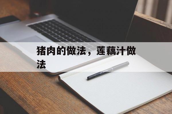 猪肉的做法，莲藕汁做法-第1张图片-