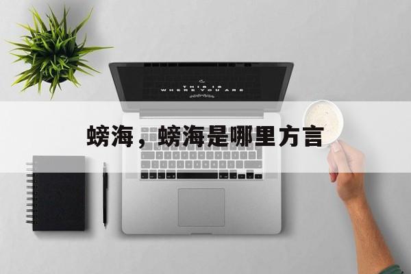 螃海，螃海是哪里方言-第1张图片-