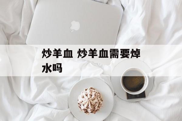 炒羊血 炒羊血需要焯水吗-第1张图片-