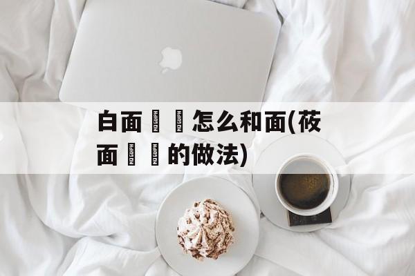 白面饸饹怎么和面(莜面饸饹的做法)-第1张图片-
