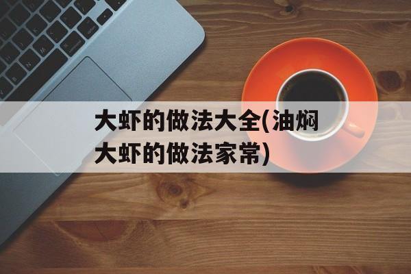 大虾的做法大全(油焖大虾的做法家常)-第1张图片-