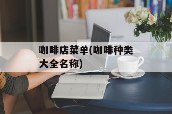 咖啡店菜单(咖啡种类大全名称)-第1张图片-