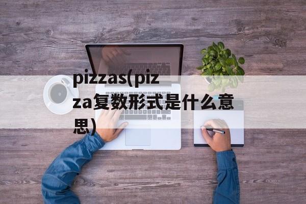 pizzas(pizza复数形式是什么意思)-第1张图片-