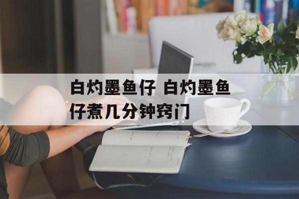 白灼墨鱼仔 白灼墨鱼仔煮几分钟窍门-第1张图片-