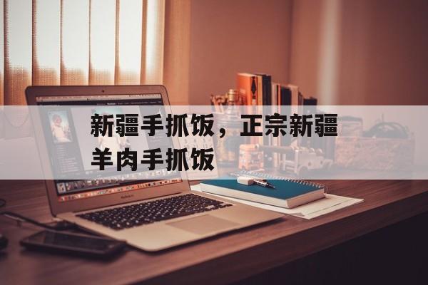 新疆手抓饭，正宗新疆羊肉手抓饭-第1张图片-
