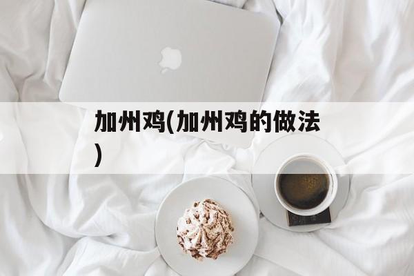加州鸡(加州鸡的做法)-第1张图片-