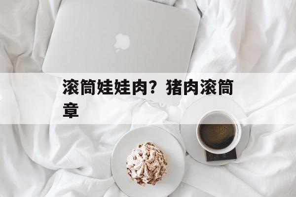 滚筒娃娃肉？猪肉滚筒章-第1张图片-