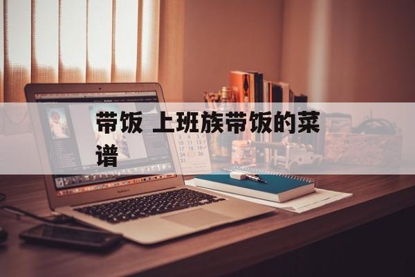 带饭 上班族带饭的菜谱-第1张图片-