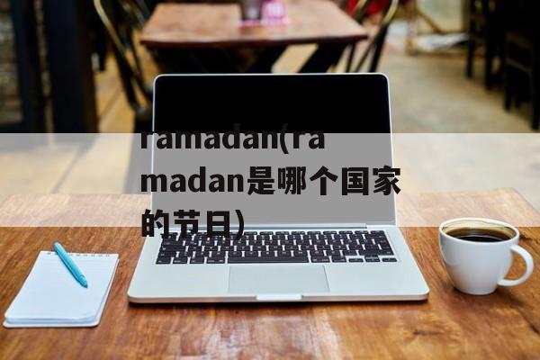 ramadan(ramadan是哪个国家的节日)-第1张图片-