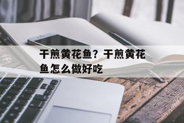 干煎黄花鱼？干煎黄花鱼怎么做好吃-第1张图片-
