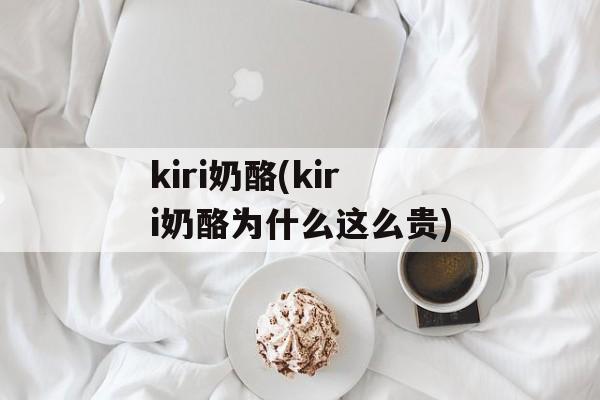 kiri奶酪(kiri奶酪为什么这么贵)-第1张图片-