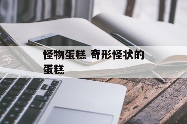 怪物蛋糕 奇形怪状的蛋糕-第1张图片-