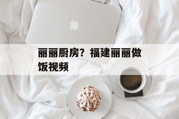 丽丽厨房？福建丽丽做饭视频-第1张图片-