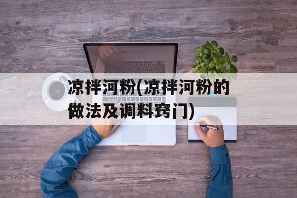 凉拌河粉(凉拌河粉的做法及调料窍门)-第1张图片-