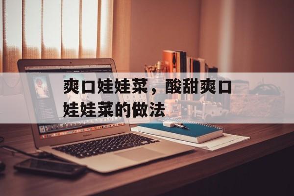 爽口娃娃菜，酸甜爽口娃娃菜的做法-第1张图片-