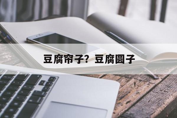 豆腐帘子？豆腐圆子-第1张图片-