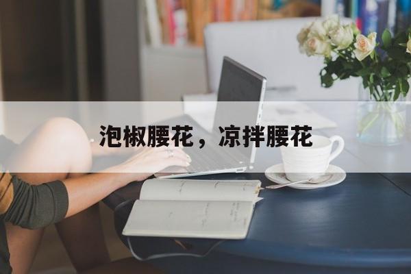 泡椒腰花，凉拌腰花-第1张图片-