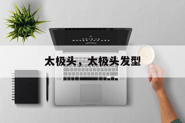 太极头，太极头发型-第1张图片-