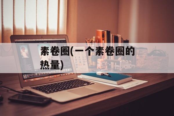 素卷圈(一个素卷圈的热量)-第1张图片-