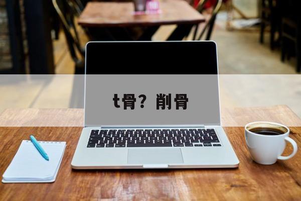 t骨？削骨-第1张图片-