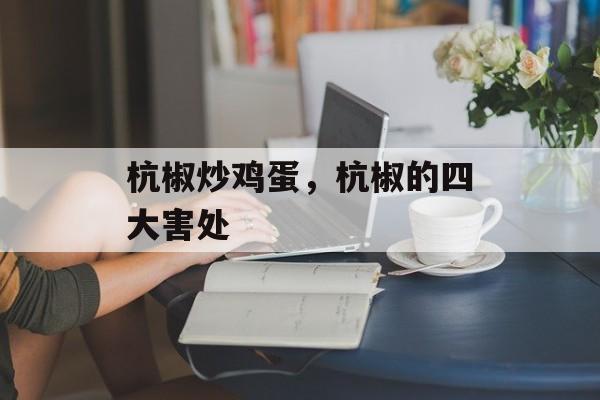 杭椒炒鸡蛋，杭椒的四大害处-第1张图片-