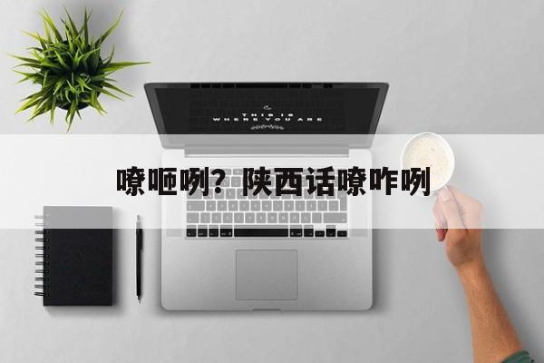 嘹咂咧？陕西话嘹咋咧-第1张图片-