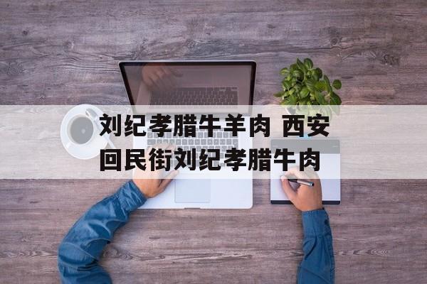 刘纪孝腊牛羊肉 西安回民街刘纪孝腊牛肉-第1张图片-