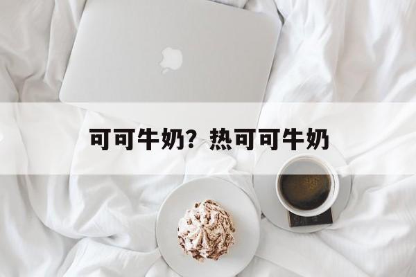 可可牛奶？热可可牛奶-第1张图片-