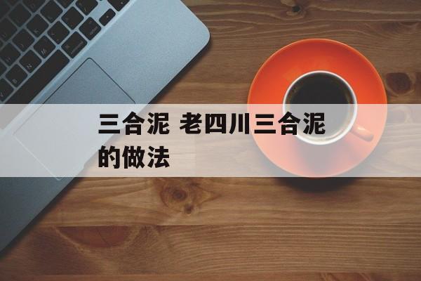 三合泥 老四川三合泥的做法-第1张图片-