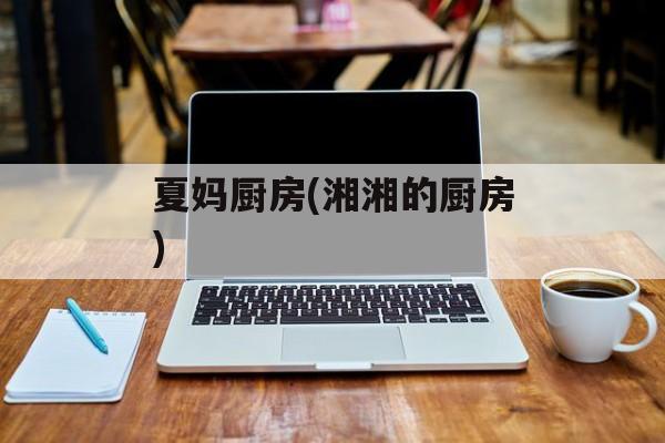 夏妈厨房(湘湘的厨房)-第1张图片-
