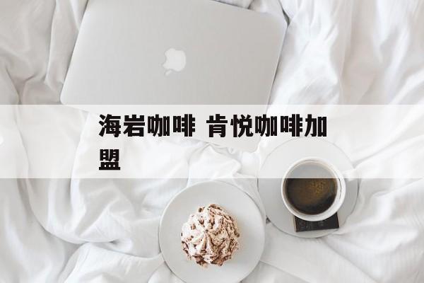 海岩咖啡 肯悦咖啡加盟-第1张图片-