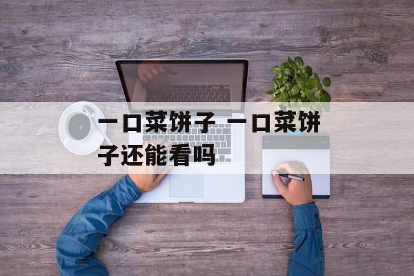 一口菜饼子 一口菜饼子还能看吗-第1张图片-