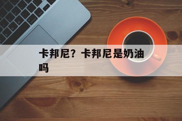 卡邦尼？卡邦尼是奶油吗-第1张图片-