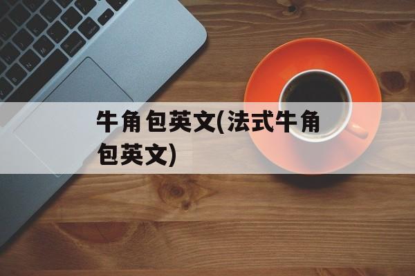 牛角包英文(法式牛角包英文)-第1张图片-