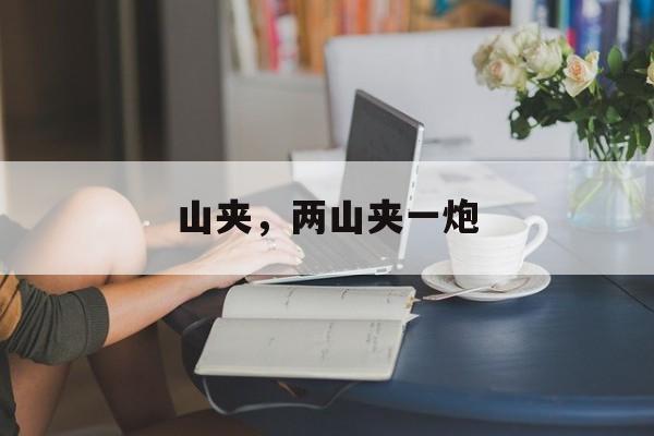 山夹，两山夹一炮-第1张图片-