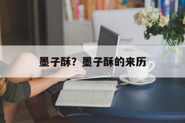 墨子酥？墨子酥的来历-第1张图片-