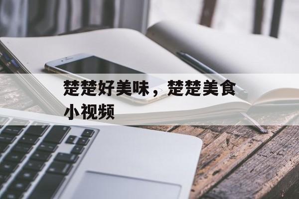 楚楚好美味，楚楚美食小视频-第1张图片-