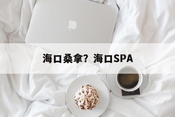 海口桑拿？海口SPA-第1张图片-