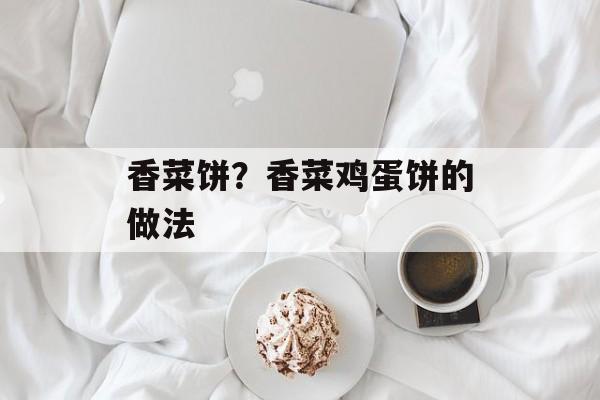 香菜饼？香菜鸡蛋饼的做法-第1张图片-
